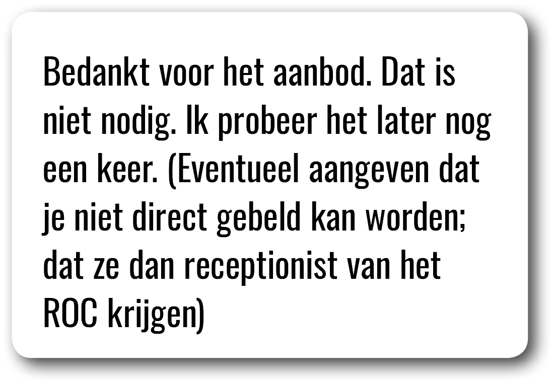 Bedankt voor het aanbod  Dat is niet nodig  Ik probeer het later nog een keer  (Eventueel aangeven dat je niet direct   