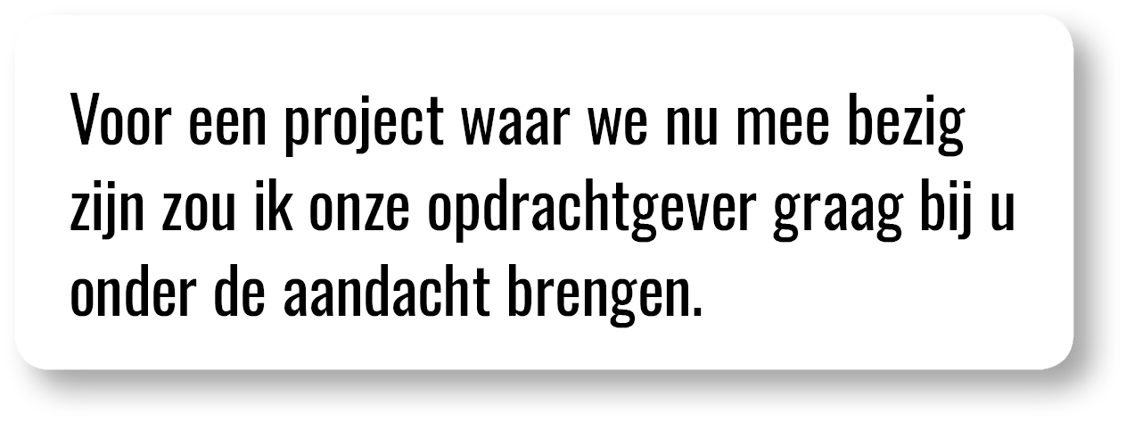 Voor een project waar we nu mee bezig zijn zou ik onze opdrachtgever graag bij u onder de aandacht brengen  